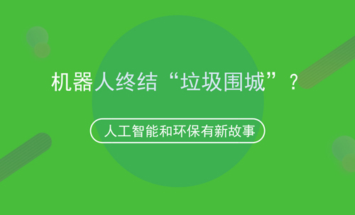 人工智能和環(huán)保的故事，機器人可終結(jié)“垃圾圍城”？
